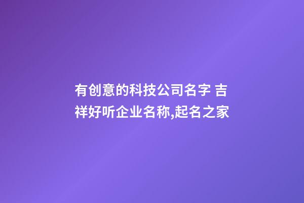 有创意的科技公司名字 吉祥好听企业名称,起名之家-第1张-公司起名-玄机派